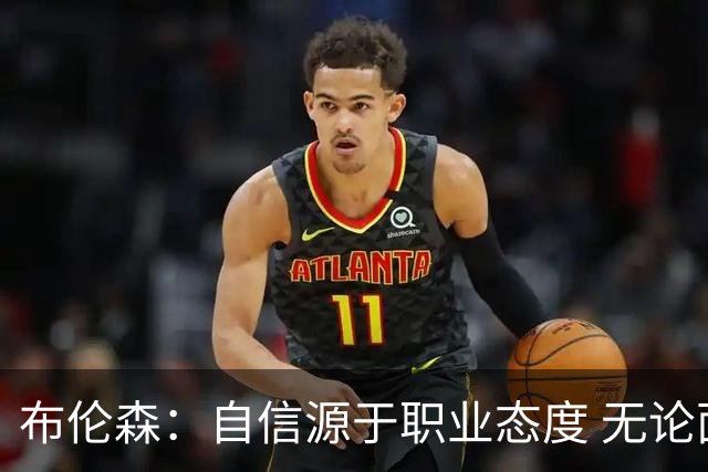 布伦森：自信源于职业态度 无论面前是什么我们总能找到办法