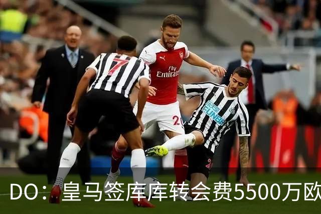 DO：皇马签库库转会费5500万欧固定+500万欧浮动，预计下周完成